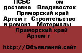 ПСБС 2,3,4,5,10 см (доставка) (Владивосток)  - Приморский край, Артем г. Строительство и ремонт » Материалы   . Приморский край,Артем г.